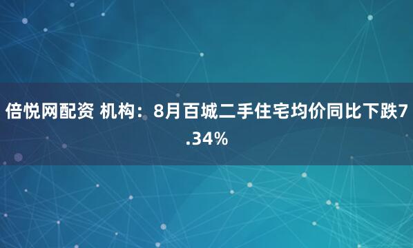 倍悦网配资 机构：8月百城二手住宅均价同比下跌7.34%