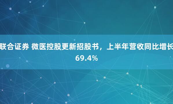 联合证券 微医控股更新招股书，上半年营收同比增长69.4%