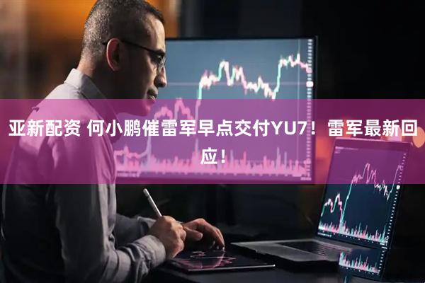 亚新配资 何小鹏催雷军早点交付YU7!雷军最新回应!