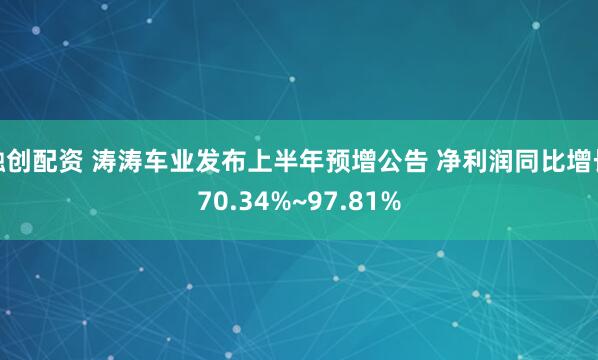 融创配资 涛涛车业发布上半年预增公告 净利润同比增长70.34%~97.81%