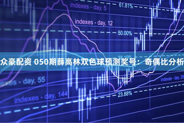 众豪配资 050期薛高林双色球预测奖号：奇偶比分析