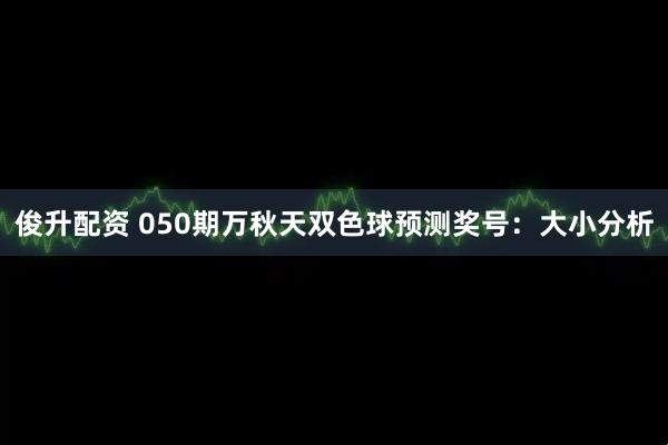 俊升配资 050期万秋天双色球预测奖号：大小分析