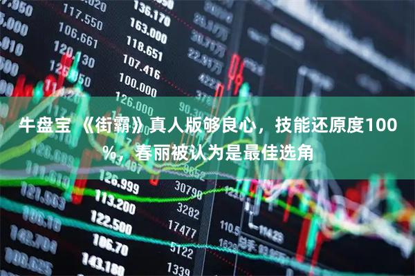 牛盘宝 《街霸》真人版够良心，技能还原度100%，春丽被认为是最佳选角